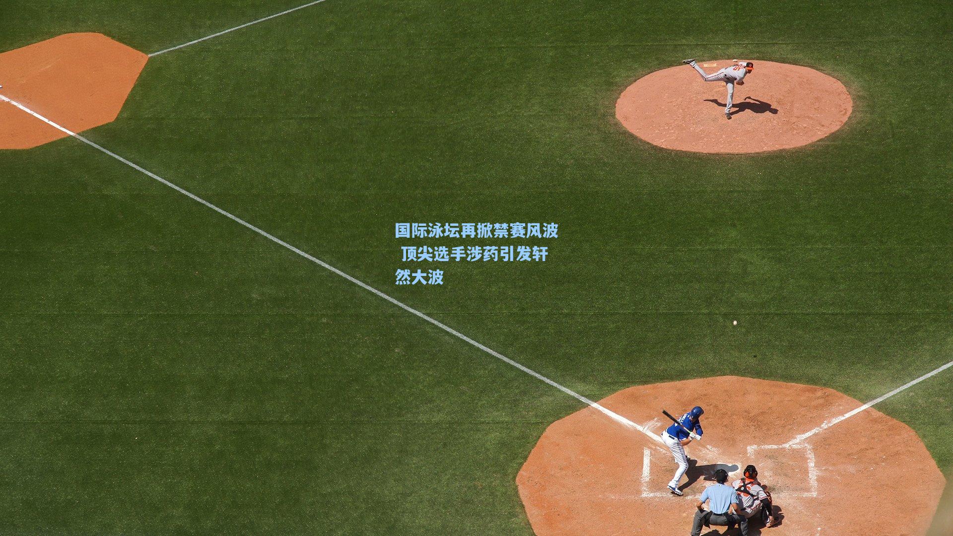 国际泳坛再掀禁赛风波 顶尖选手涉药引发轩然大波