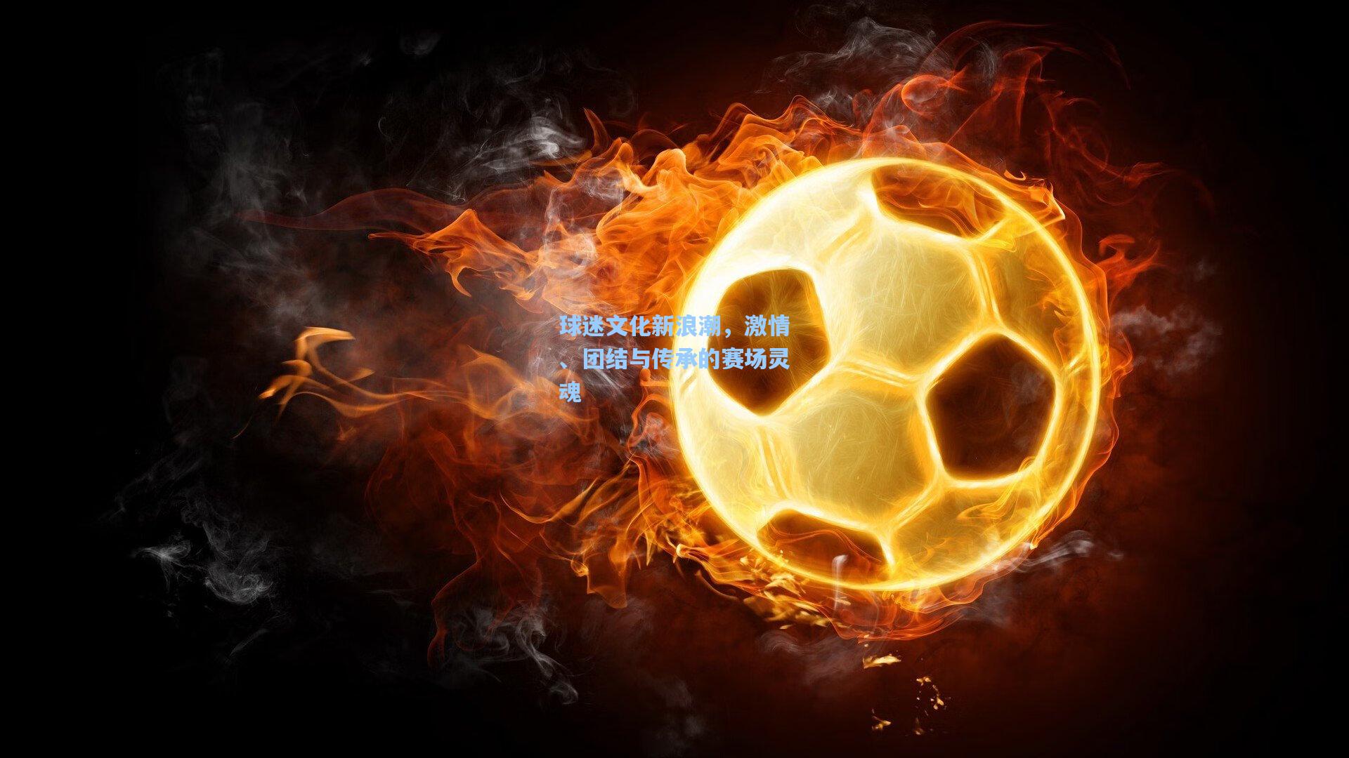球迷文化新浪潮，激情、团结与传承的赛场灵魂