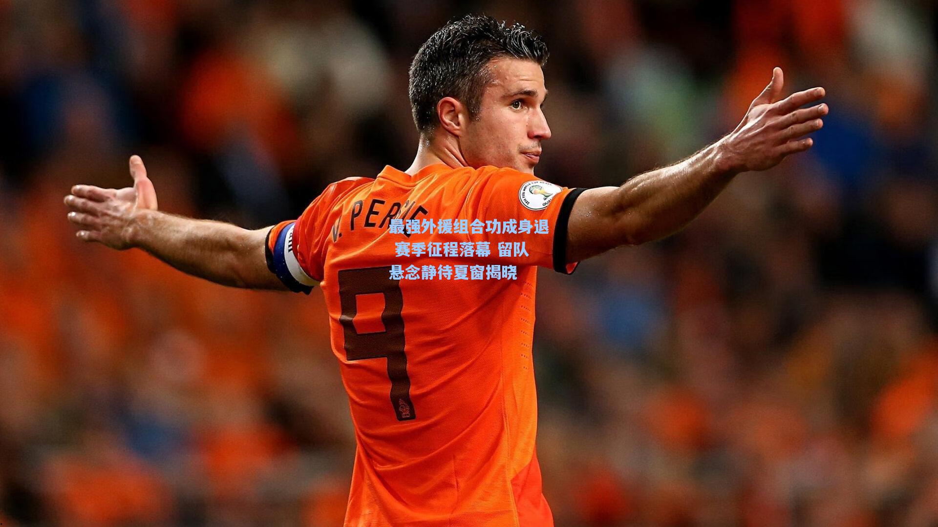 最强外援组合功成身退 赛季征程落幕 留队悬念静待夏窗揭晓