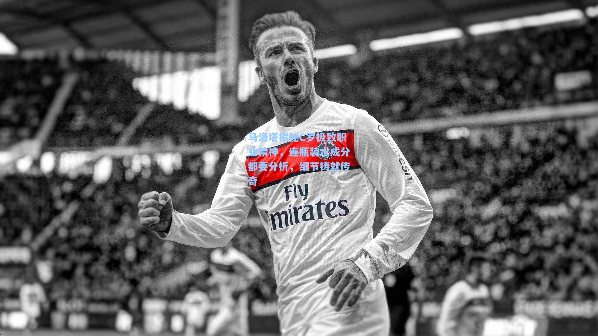 马洛塔揭秘C罗极致职业精神，连瓶装水成分都要分析，细节铸就传奇