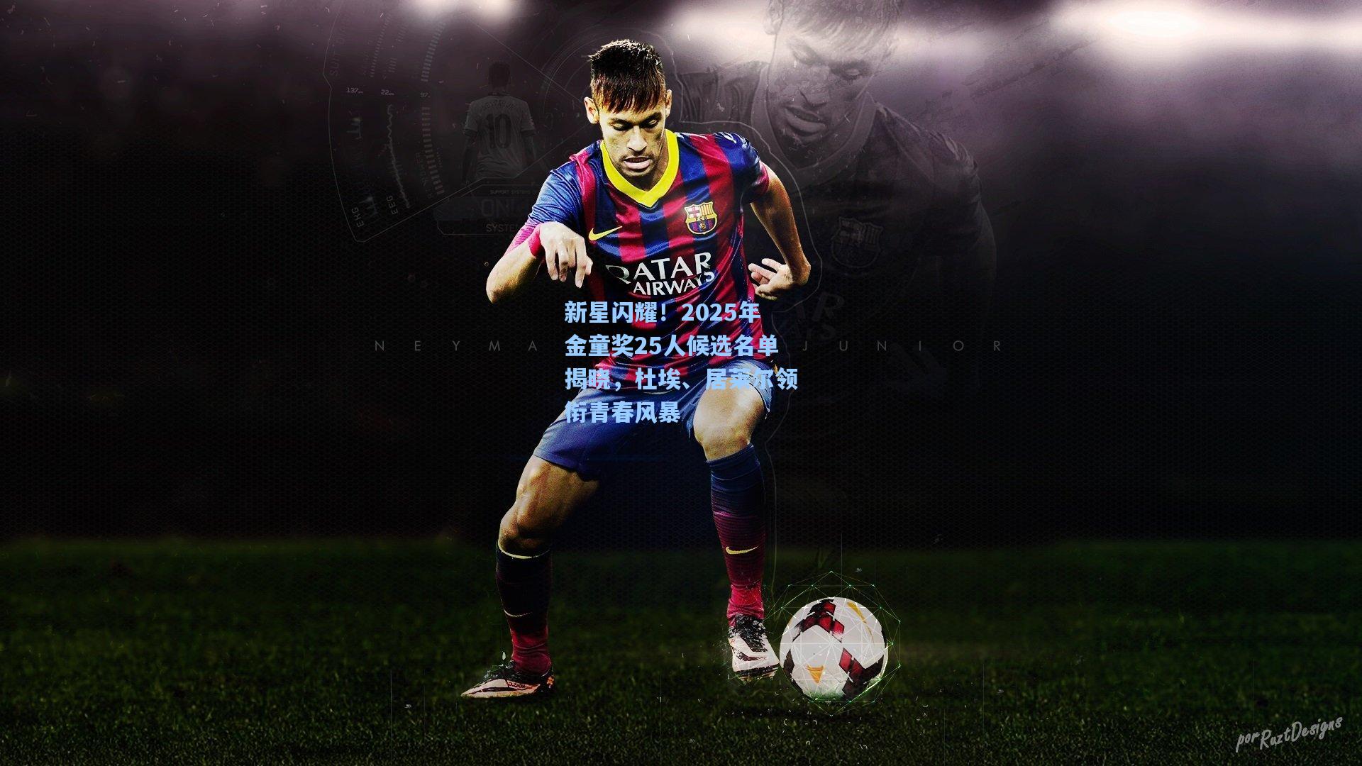 新星闪耀!2025年金童奖25人候选名单揭晓,杜埃、居莱尔领衔青春风暴