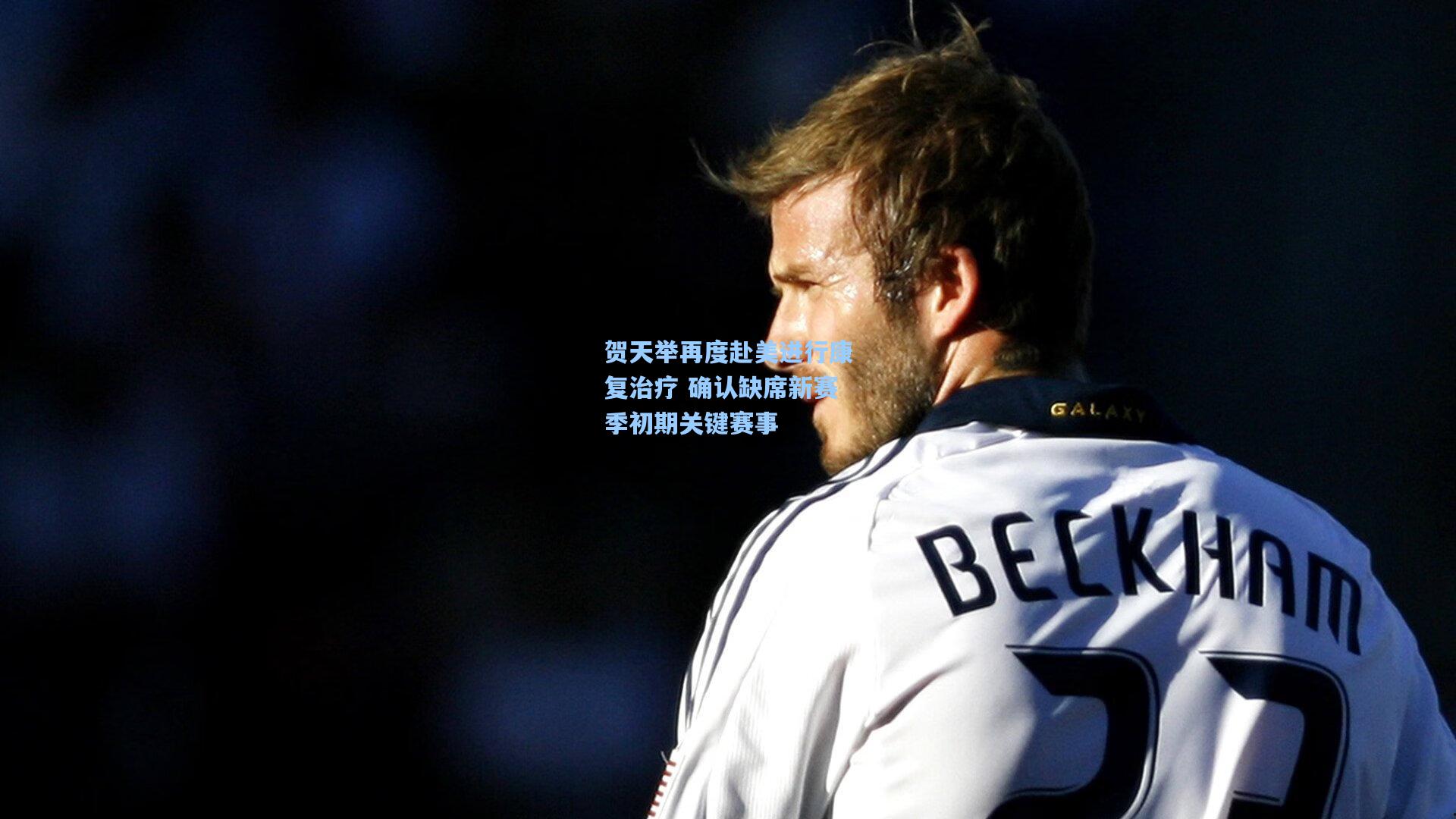 贺天举再度赴美进行康复治疗 确认缺席新赛季初期关键赛事