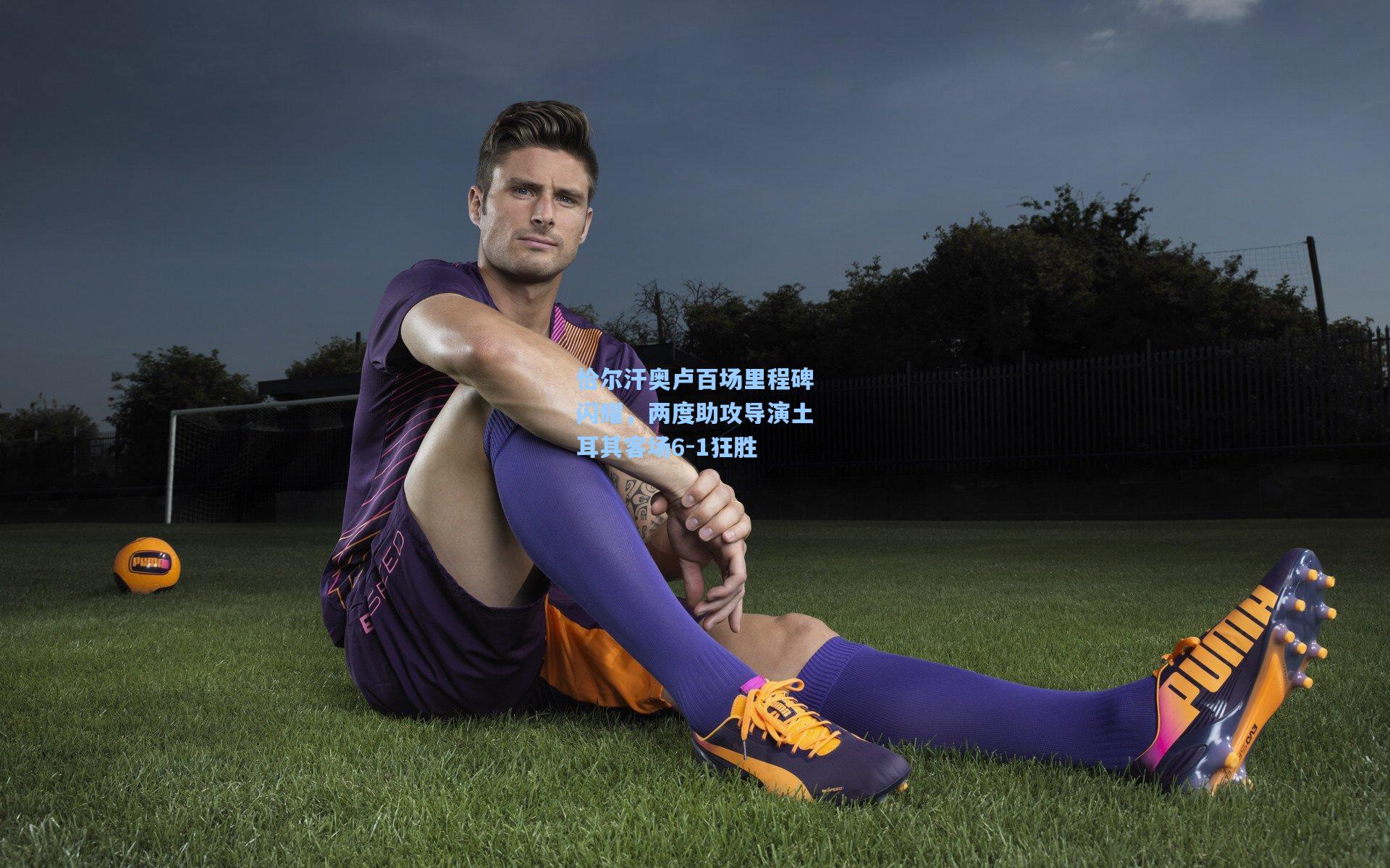 恰尔汗奥卢百场里程碑闪耀,两度助攻导演土耳其客场6-1狂胜