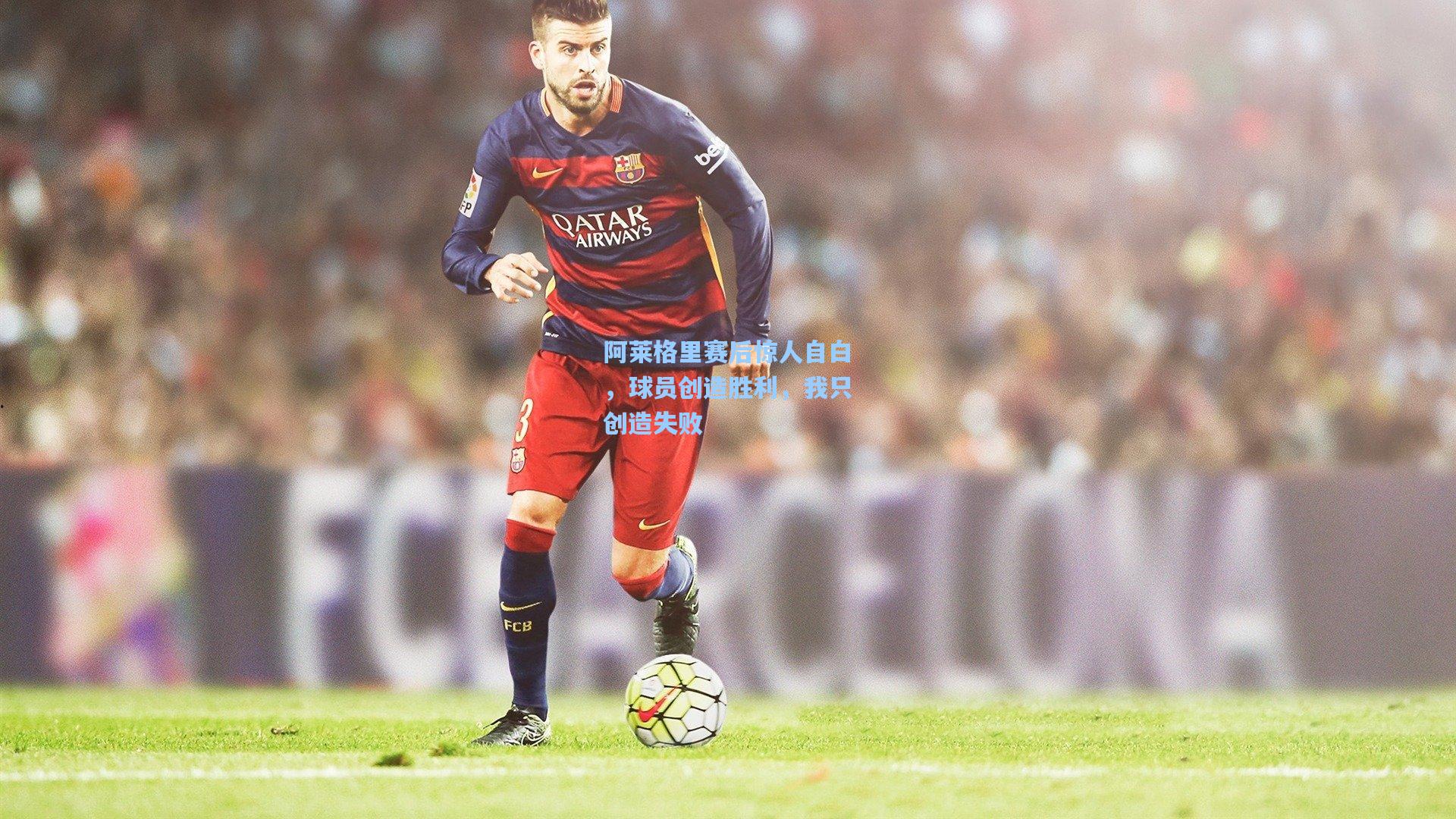 阿莱格里赛后惊人自白，球员创造胜利，我只创造失败